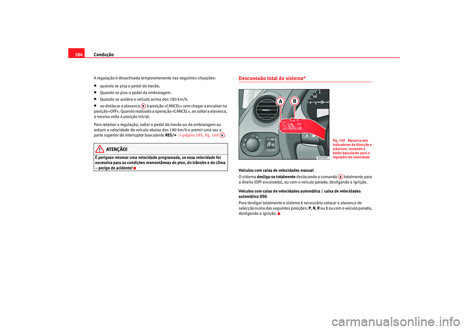Seat Altea 2008  Manual do proprietário (in Portuguese)  Condução
184A regulação é desactivada temporariamente nas seguintes situações:•
quando se pisa o pedal do travão.
•
Quando se pisa o pedal da embraiagem.
•
Quando se acelera o veículo a