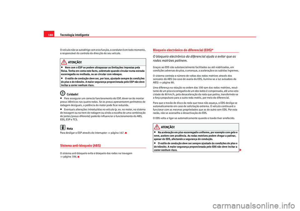 Seat Altea 2008  Manual do proprietário (in Portuguese)  Tecnologia inteligente
188O veículo não se autodirige com esta fu nção, o condutor é em todo momento, 
o responsável do controlo da direcção do seu veículo.
ATENÇÃO!
•
Nem com o ESP se po