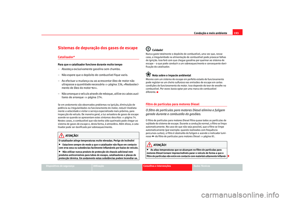 Seat Altea 2008  Manual do proprietário (in Portuguese)  Condução e meio ambiente193
Dispositivos de segurança
Utilização
Conselhos e Intervenções
Dados Técnicos
Sistemas de depuração dos gases de escapeCatalisador*Para que o catalisador funcione 