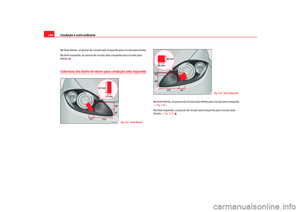 Seat Altea 2008  Manual do proprietário (in Portuguese)  Condução e meio ambiente
196No farol direito, se passar de circular pela esquerda para circular pela direita.
No farol esquerdo, se passar de circul ar pela esquerda para circular pela 
direita.Cobe