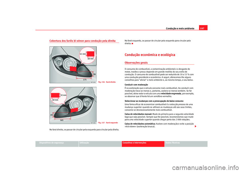 Seat Altea 2008  Manual do proprietário (in Portuguese)  Condução e meio ambiente197
Dispositivos de segurança
Utilização
Conselhos e Intervenções
Dados Técnicos
Cobertura dos faróis bi-xénon para condução pela direitaNo farol direito, se passar