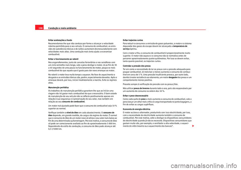 Seat Altea 2008  Manual do proprietário (in Portuguese)  Condução e meio ambiente
198Evitar acelerações a fundo
Recomendamos-lhe que não conduza por forma a alcançar a velocidade 
máxima permitida para o seu veículo. O consumo de combustível, as em