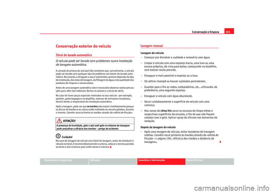 Seat Altea 2008  Manual do proprietário (in Portuguese)  Conservação e limpeza205
Dispositivos de segurança
Utilização
Conselhos e Intervenções
Dados Técnicos
Conservação exterior do veículoTúnel de lavado automático
O veículo pode ser lavado 