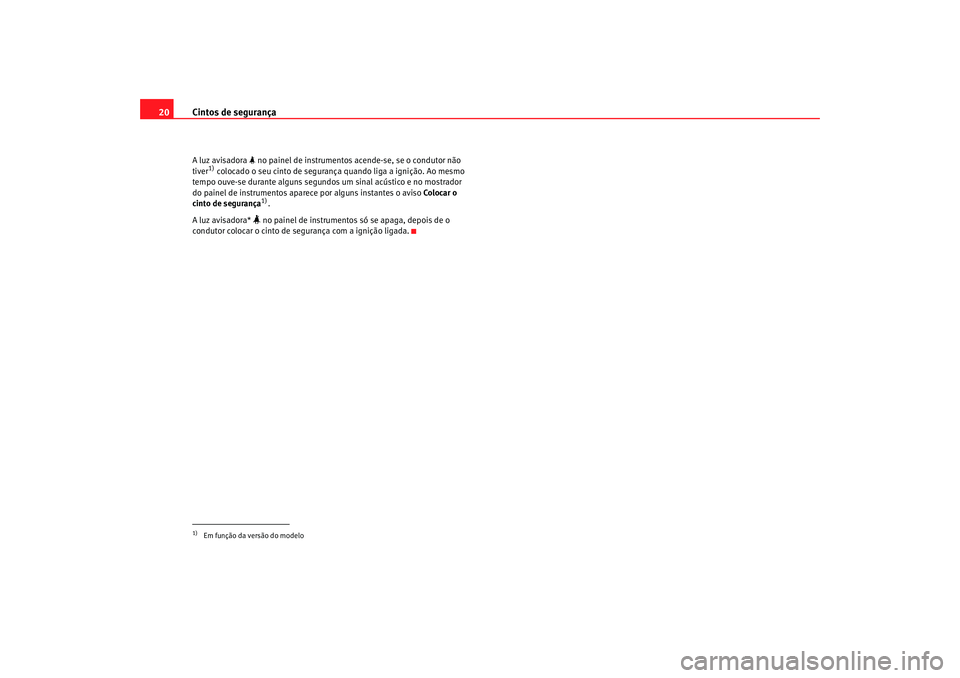 Seat Altea 2008 Manual do proprietário (in Portuguese) Cintos de segurança
20A luz avisadora no painel de instrumentos acende-se, se o condutor não
tiver
1) colocado o seu cinto de segurança quando liga a ignição. Ao mesmo
tempo ouve-se durant Seat Altea 2008 Manual do proprietário (in Portuguese) Cintos de segurança
20A luz avisadora no painel de instrumentos acende-se, se o condutor não
tiver
1) colocado o seu cinto de segurança quando liga a ignição. Ao mesmo
tempo ouve-se durant