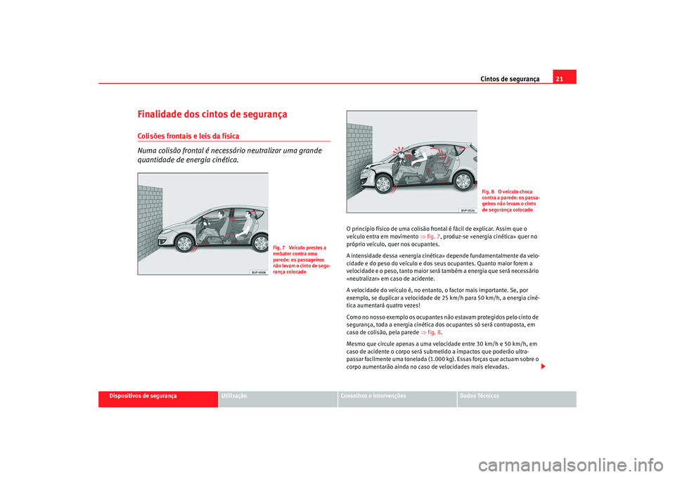 Seat Altea 2008 Manual do proprietário (in Portuguese) Cintos de segurança21
Dispositivos de segurança
Utilização
Conselhos e Intervenções
Dados Técnicos
Finalidade dos cintos de segurançaColisões frontais e leis da física
Numa colisão frontal Seat Altea 2008 Manual do proprietário (in Portuguese) Cintos de segurança21
Dispositivos de segurança
Utilização
Conselhos e Intervenções
Dados Técnicos
Finalidade dos cintos de segurançaColisões frontais e leis da física
Numa colisão frontal