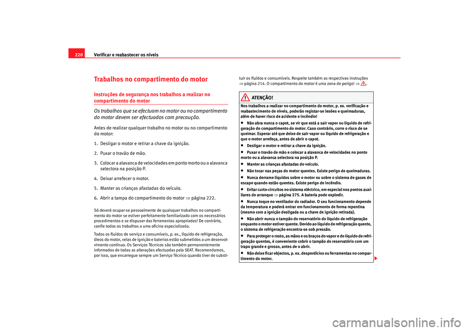 Seat Altea 2008  Manual do proprietário (in Portuguese)  Verificar e reabastecer os níveis
220Trabalhos no compartimento do motorInstruções de segurança nos trabalhos a realizar no compartimento do motor
Os trabalhos que se efectuam no motor ou no compa