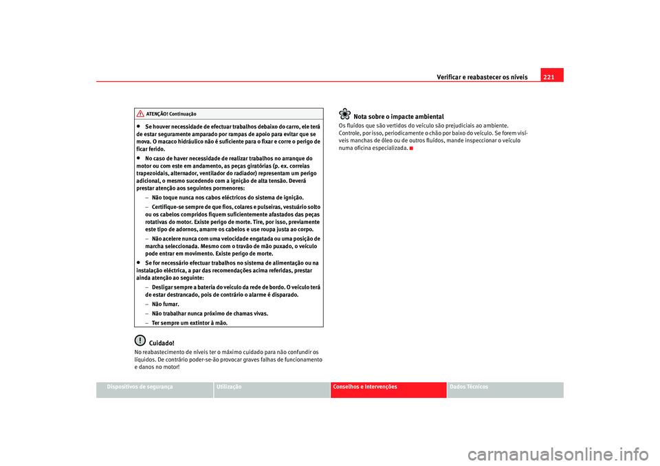 Seat Altea 2008  Manual do proprietário (in Portuguese)  Verificar e reabastecer os níveis 221
Dispositivos de segurança
Utilização
Conselhos e Intervenções
Dados Técnicos
•
Se houver necessidade de efectuar tr abalhos debaixo do carro, ele terá 
