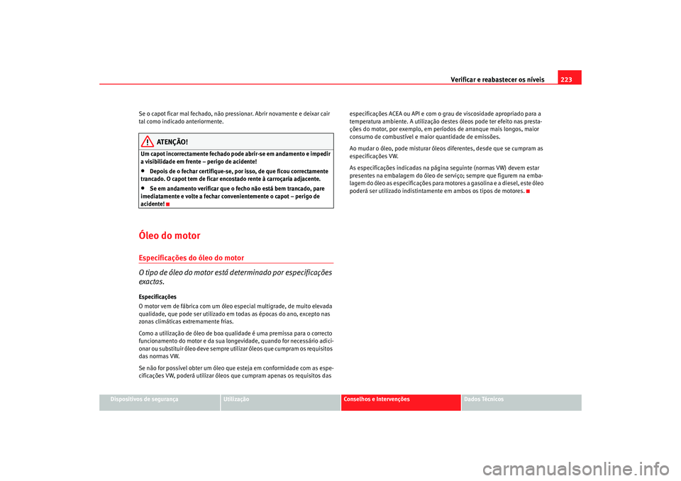 Seat Altea 2008  Manual do proprietário (in Portuguese)  Verificar e reabastecer os níveis 223
Dispositivos de segurança
Utilização
Conselhos e Intervenções
Dados Técnicos
Se o capot ficar mal fechado, não pressionar. Abrir novamente e deixar cair 
