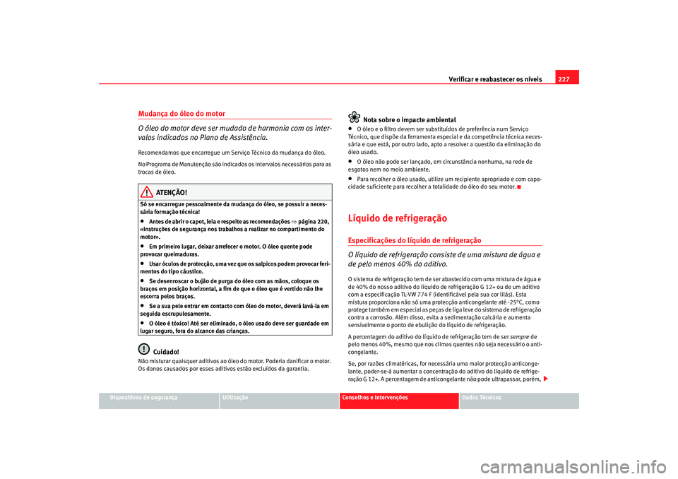 Seat Altea 2008  Manual do proprietário (in Portuguese)  Verificar e reabastecer os níveis 227
Dispositivos de segurança
Utilização
Conselhos e Intervenções
Dados Técnicos
Mudança do óleo do motor
O óleo do motor deve ser mudado de harmonia com os