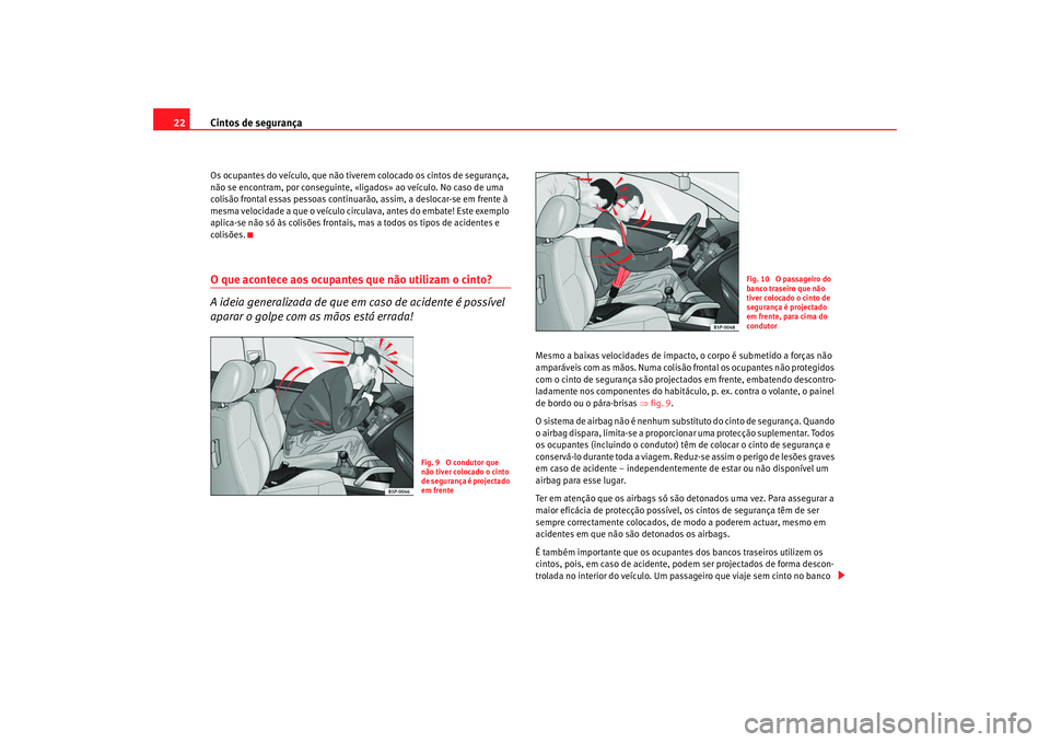 Seat Altea 2008  Manual do proprietário (in Portuguese)  Cintos de segurança
22Os ocupantes do veículo, que não tiverem colocado os cintos de segurança, 
não se encontram, por conseguinte, «l igados» ao veículo. No caso de uma 
colisão frontal essa