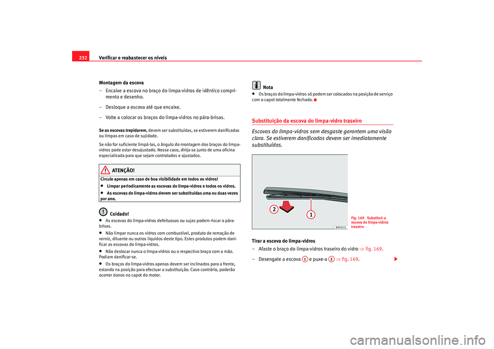 Seat Altea 2008 Manual do proprietário (in Portuguese) Verificar e reabastecer os níveis
232
Montagem da escova
– Encaixe a escova no braço do limpa-vidros de idêntico compri-mento e desenho.
– Desloque a escova até que encaixe.
– Volte a coloca Seat Altea 2008 Manual do proprietário (in Portuguese) Verificar e reabastecer os níveis
232
Montagem da escova
– Encaixe a escova no braço do limpa-vidros de idêntico compri-mento e desenho.
– Desloque a escova até que encaixe.
– Volte a coloca