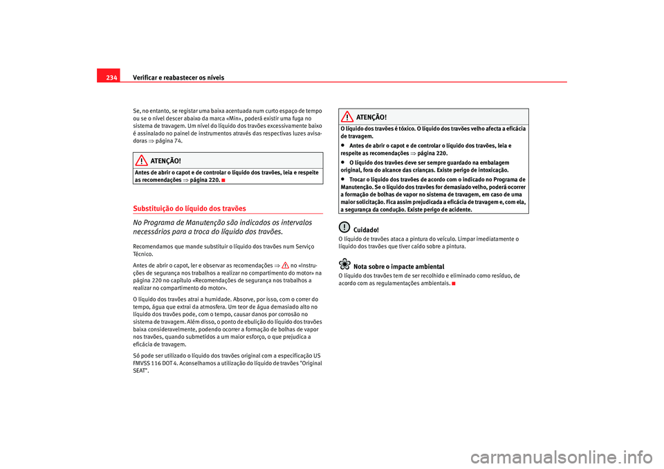 Seat Altea 2008 Manual do proprietário (in Portuguese) Verificar e reabastecer os níveis
234Se, no entanto, se registar uma baixa acentuada num curto espaço de tempo
ou se o nível descer abaixo da marca «Min», poderá existir uma fuga no
sistema de Seat Altea 2008 Manual do proprietário (in Portuguese) Verificar e reabastecer os níveis
234Se, no entanto, se registar uma baixa acentuada num curto espaço de tempo
ou se o nível descer abaixo da marca «Min», poderá existir uma fuga no
sistema de