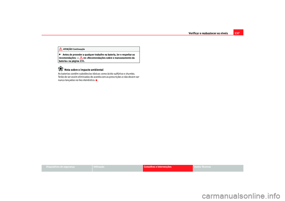 Seat Altea 2008 Manual do proprietário (in Portuguese) Verificar e reabastecer os níveis 237
Dispositivos de segurança
Utilização
Conselhos e Intervenções
Dados Técnicos
•
Antes de proceder a qualquer trabalho na bateria, ler e respeitar as
reco Seat Altea 2008 Manual do proprietário (in Portuguese) Verificar e reabastecer os níveis 237
Dispositivos de segurança
Utilização
Conselhos e Intervenções
Dados Técnicos
•
Antes de proceder a qualquer trabalho na bateria, ler e respeitar as
reco