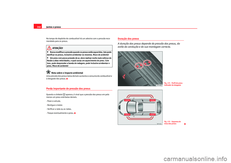 Seat Altea 2008 Manual do proprietário (in Portuguese) Jantes e pneus
240Na tampa do depósito de combustível há um adesivo com a pressão reco-
mendada para os pneus.
ATENÇÃO!
•
Nunca modificar a pressão quando os pneus estão aquecidos. Isto pode Seat Altea 2008 Manual do proprietário (in Portuguese) Jantes e pneus
240Na tampa do depósito de combustível há um adesivo com a pressão reco-
mendada para os pneus.
ATENÇÃO!
•
Nunca modificar a pressão quando os pneus estão aquecidos. Isto pode
