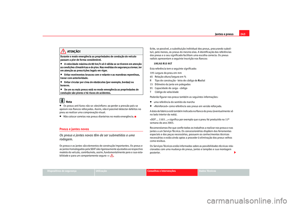 Seat Altea 2008 Manual do proprietário (in Portuguese) Jantes e pneus243
Dispositivos de segurança
Utilização
Conselhos e Intervenções
Dados Técnicos
ATENÇÃO!
Durante o modo emergência as propr iedades de condução do veículo
passam a pior de Seat Altea 2008 Manual do proprietário (in Portuguese) Jantes e pneus243
Dispositivos de segurança
Utilização
Conselhos e Intervenções
Dados Técnicos
ATENÇÃO!
Durante o modo emergência as propr iedades de condução do veículo
passam a pior de