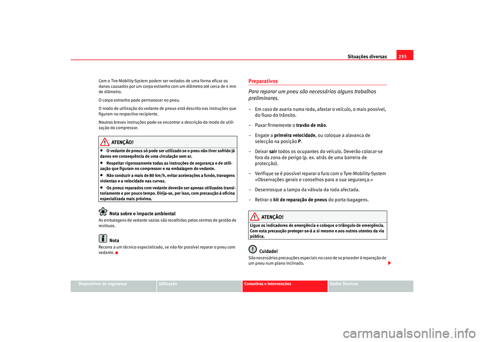 Seat Altea 2008 Manual do proprietário (in Portuguese) Situações diversas255
Dispositivos de segurança
Utilização
Conselhos e Intervenções
Dados Técnicos
Com o Tire-Mobility-System podem ser vedados de uma forma eficaz os
danos causados por um co Seat Altea 2008 Manual do proprietário (in Portuguese) Situações diversas255
Dispositivos de segurança
Utilização
Conselhos e Intervenções
Dados Técnicos
Com o Tire-Mobility-System podem ser vedados de uma forma eficaz os
danos causados por um co