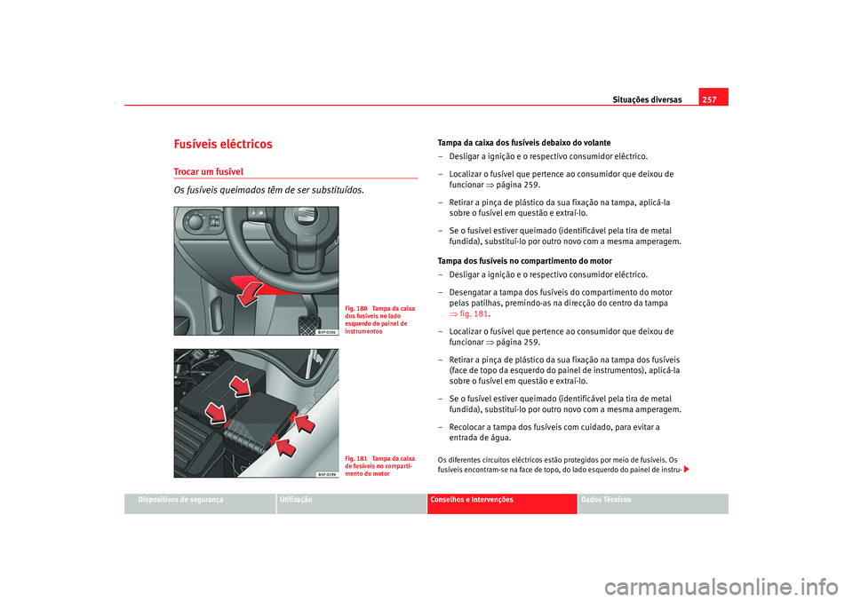 Seat Altea 2008 Manual do proprietário (in Portuguese) Situações diversas257
Dispositivos de segurança
Utilização
Conselhos e Intervenções
Dados Técnicos
FusÃveis eléctricosTrocar um fusÃvel
Os fusÃveis queimados tê m de ser substituÃdos.
Ta Seat Altea 2008 Manual do proprietário (in Portuguese) Situações diversas257
Dispositivos de segurança
Utilização
Conselhos e Intervenções
Dados Técnicos
FusÃveis eléctricosTrocar um fusÃvel
Os fusÃveis queimados tê m de ser substituÃdos.
Ta