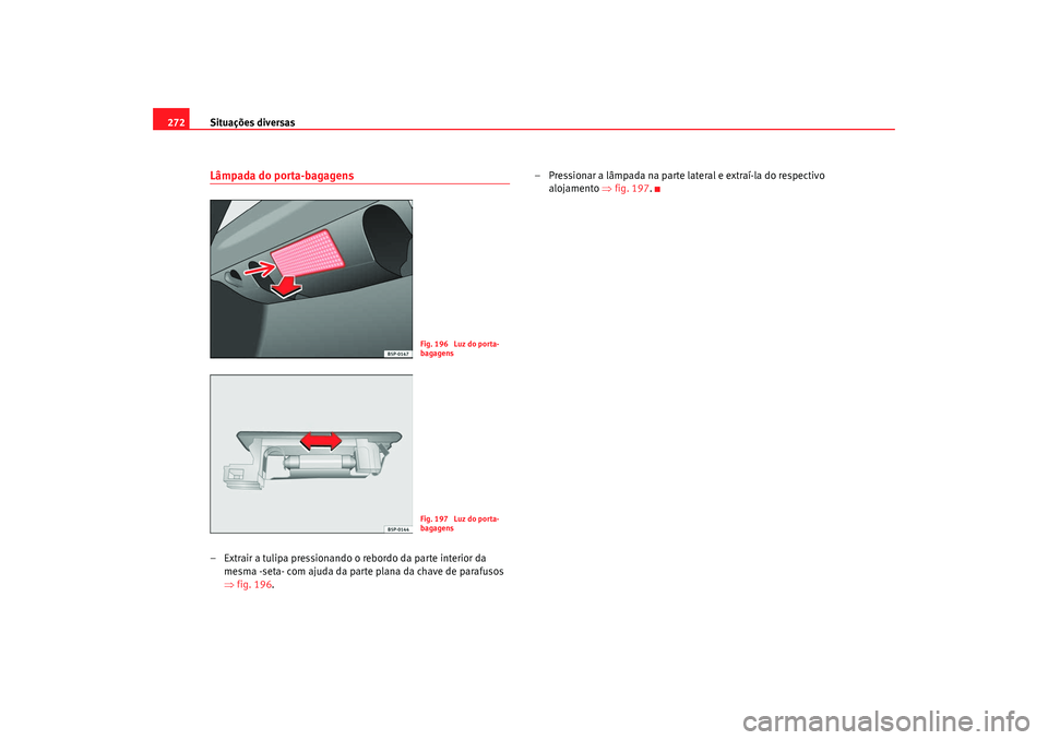Seat Altea 2008 Manual do proprietário (in Portuguese) Situações diversas
272Lâmpada do porta-bagagens– Extrair a tulipa pressionando o rebordo da parte interior da
mesma -seta- com ajuda da parte plana da chave de parafusos
⇒fig. 196. – Pressi Seat Altea 2008 Manual do proprietário (in Portuguese) Situações diversas
272Lâmpada do porta-bagagens– Extrair a tulipa pressionando o rebordo da parte interior da
mesma -seta- com ajuda da parte plana da chave de parafusos
⇒fig. 196. – Pressi