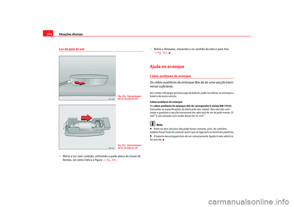 Seat Altea 2008 Manual do proprietário (in Portuguese) Situações diversas
274Luz da pala do sol– Retire a luz com cuidado, utilizando a parte plana da chave de
fendas, tal como indica a figura ⇒fig. 201. – Retire a lâmpada, movendo-a no sentido Seat Altea 2008 Manual do proprietário (in Portuguese) Situações diversas
274Luz da pala do sol– Retire a luz com cuidado, utilizando a parte plana da chave de
fendas, tal como indica a figura ⇒fig. 201. – Retire a lâmpada, movendo-a no sentido
