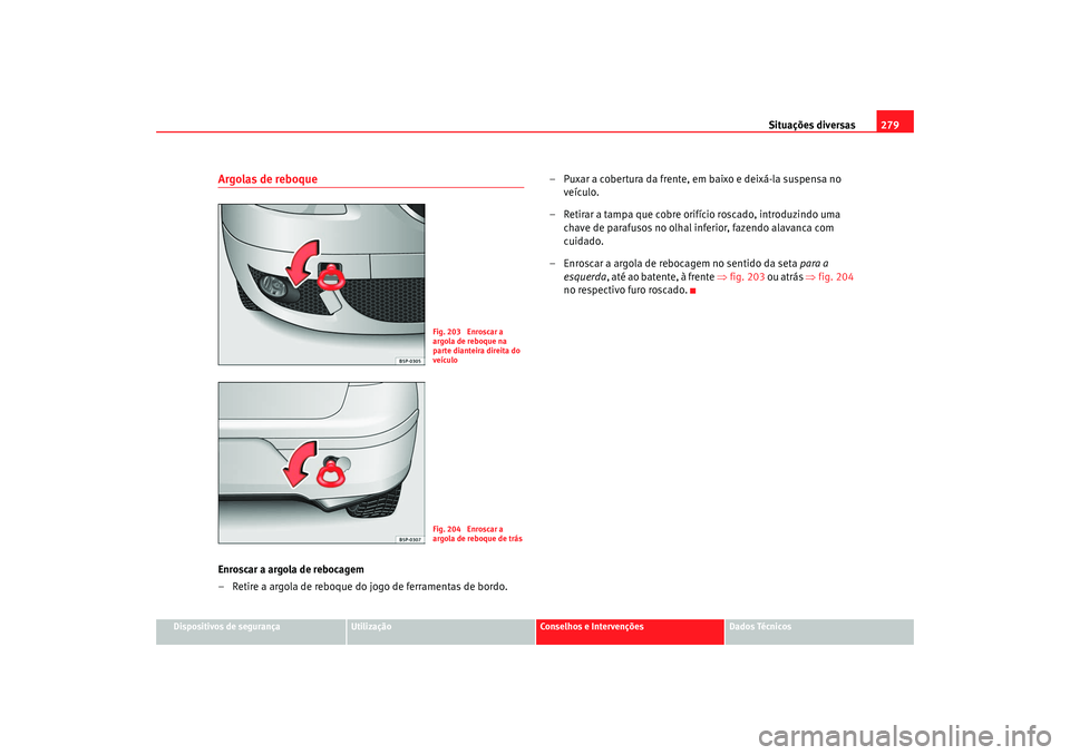 Seat Altea 2008 Manual do proprietário (in Portuguese) Situações diversas279
Dispositivos de segurança
Utilização
Conselhos e Intervenções
Dados Técnicos
Argolas de reboqueEnroscar a argola de rebocagem
– Retire a argola de reboque do jogo de fe Seat Altea 2008 Manual do proprietário (in Portuguese) Situações diversas279
Dispositivos de segurança
Utilização
Conselhos e Intervenções
Dados Técnicos
Argolas de reboqueEnroscar a argola de rebocagem
– Retire a argola de reboque do jogo de fe