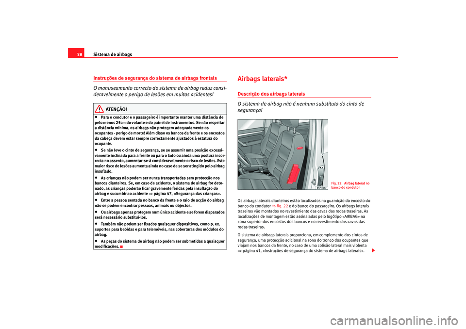Seat Altea 2008  Manual do proprietário (in Portuguese)  Sistema de airbags
38Instruções de segurança do sistema de airbags frontais
O manuseamento correcto do sistema de airbag reduz consi-
deravelmente o perigo de lesões em muitos acidentes!
ATENÇÃO