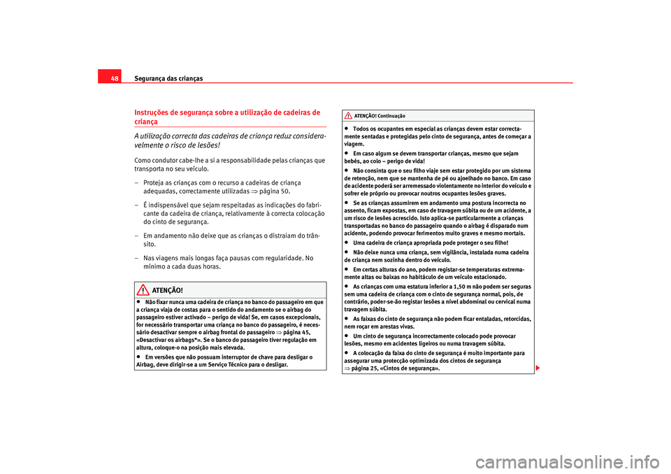 Seat Altea 2008  Manual do proprietário (in Portuguese)  Segurança das crianças
48Instruções de segurança sobre a utilização de cadeiras de criança
A utilização correcta das cadeiras de criança reduz considera-
velmente o risco de lesões!Como co