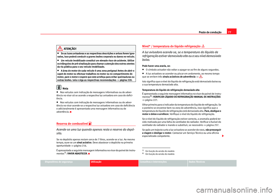Seat Altea 2008 Manual do proprietário (in Portuguese) Posto de condução77
Dispositivos de segurança
Utilização
Conselhos e Intervenções
Dados Técnicos
ATENÇÃO!
•
Se as luzes avisadoras e as respectivas descrições e avisos forem igno-
rados, Seat Altea 2008 Manual do proprietário (in Portuguese) Posto de condução77
Dispositivos de segurança
Utilização
Conselhos e Intervenções
Dados Técnicos
ATENÇÃO!
•
Se as luzes avisadoras e as respectivas descrições e avisos forem igno-
rados,