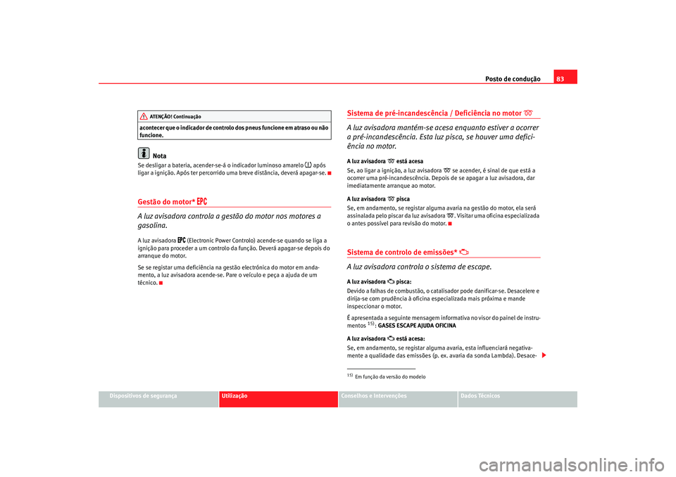 Seat Altea 2008 Manual do proprietário (in Portuguese) Posto de condução83
Dispositivos de segurança
Utilização
Conselhos e Intervenções
Dados Técnicos
acontecer que o indicador de controlo
dos pneus funcione em atraso ou não
funcione.
Nota
Se Seat Altea 2008 Manual do proprietário (in Portuguese) Posto de condução83
Dispositivos de segurança
Utilização
Conselhos e Intervenções
Dados Técnicos
acontecer que o indicador de controlo
dos pneus funcione em atraso ou não
funcione.
Nota
Se