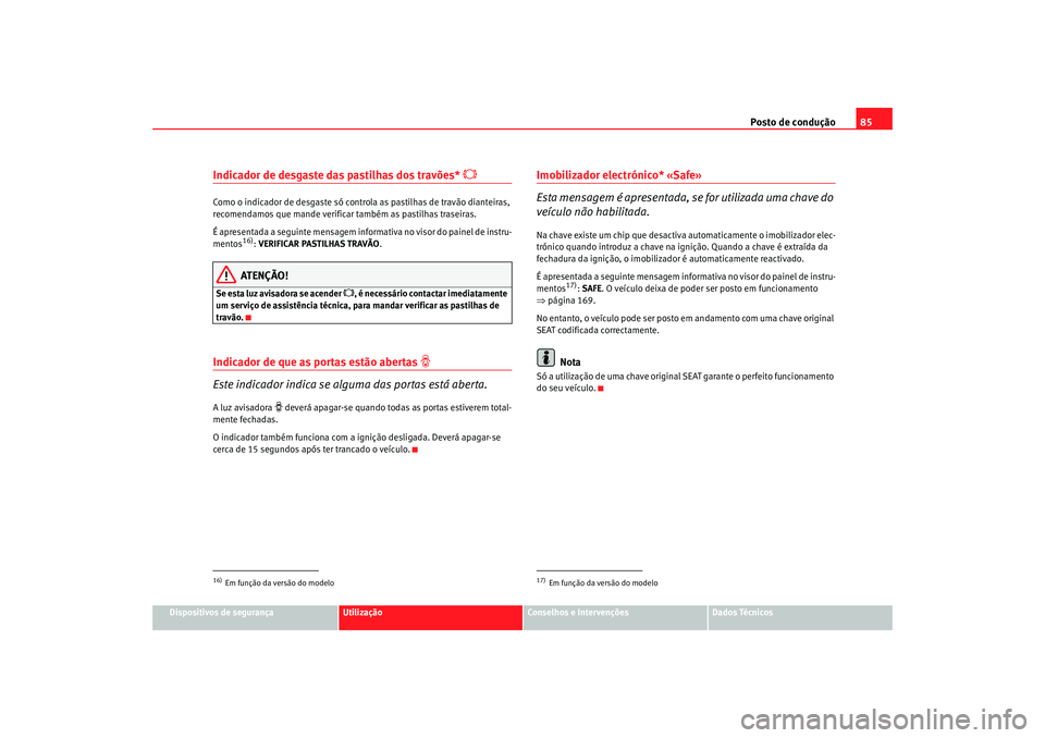 Seat Altea 2008 Manual do proprietário (in Portuguese) Posto de condução85
Dispositivos de segurança
Utilização
Conselhos e Intervenções
Dados Técnicos
Indicador de desgaste das pastilhas dos travões*
Como o indicador de desgaste só control Seat Altea 2008 Manual do proprietário (in Portuguese) Posto de condução85
Dispositivos de segurança
Utilização
Conselhos e Intervenções
Dados Técnicos
Indicador de desgaste das pastilhas dos travões*
Como o indicador de desgaste só control
