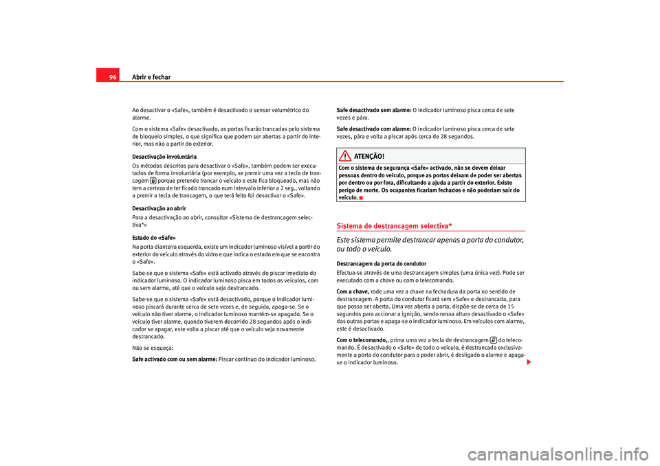 Seat Altea 2008  Manual do proprietário (in Portuguese)  Abrir e fechar
96Ao desactivar o «Safe», também é desactivado o sensor volumétrico do 
alarme.
Com o sistema «Safe» desactivado, as portas ficarão trancadas pelo sistema 
de bloqueio simples, 
