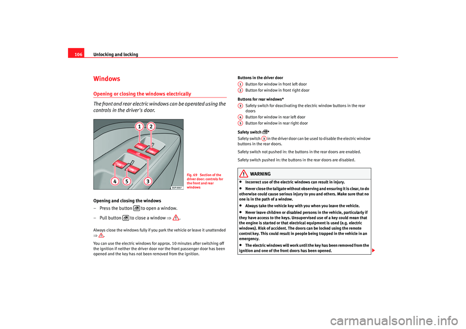 Seat Altea 2007  Owners Manual Unlocking and locking
106WindowsOpening or closing the windows electrically
The front and rear electric windows can be operated using the 
controls in the drivers door.Opening and closing the windows