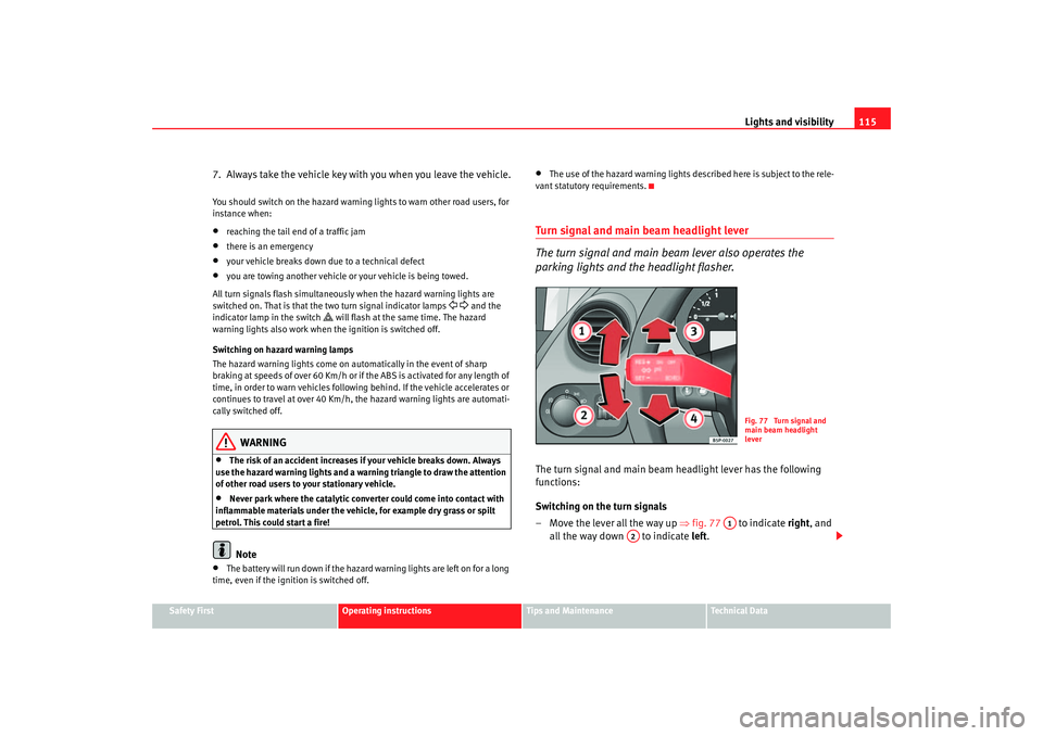 Seat Altea 2007  Owners Manual Lights and visibility115
Safety First
Operating instructions
Tips and Maintenance
Te c h n i c a l  D a t a
7.  Always take the vehicle key wi th you when you leave the vehicle.You should switch on th