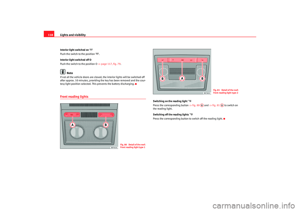 Seat Altea 2007  Owners Manual Lights and visibility
118Interior light switched on 

Push the switch to the position 
.
Interior light switched off O
Push the switch to the position O  ⇒page 117, fig. 79 .
Note
If not all t