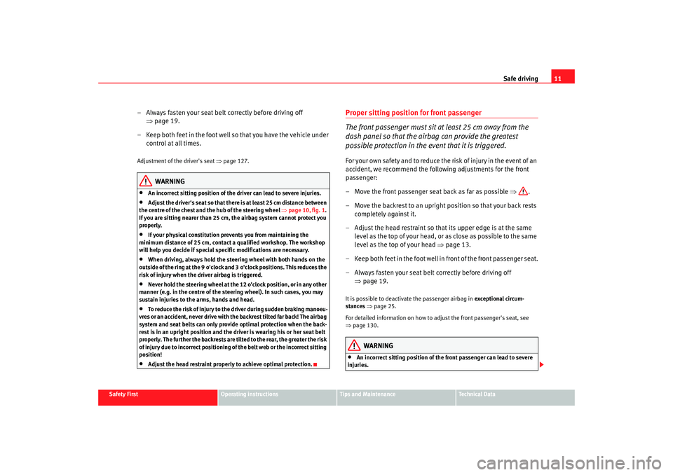 Seat Altea 2007  Owners Manual Safe driving11
Safety First
Operating instructions
Tips and Maintenance
Te c h n i c a l  D a t a
– Always fasten your seat belt correctly before driving off 
⇒page 19.
– Keep both feet in the f