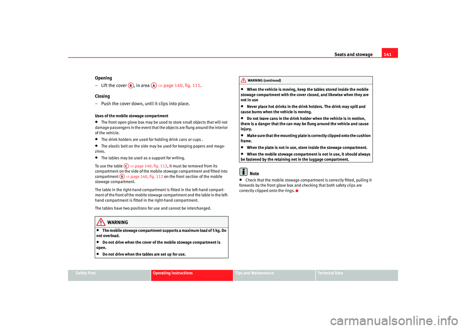 Seat Altea 2007  Owners Manual Seats and stowage141
Safety First
Operating instructions
Tips and Maintenance
Te c h n i c a l  D a t a
Opening
– Lift the cover  , in area   ⇒ page 140, fig. 111.
Closing
– Push the cover down,