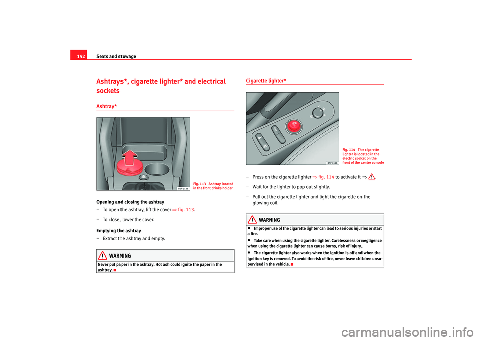 Seat Altea 2007  Owners Manual Seats and stowage
142Ashtrays*, cigarette lighter* and electrical 
socketsAshtray* Opening and closing the ashtray
– To open the ashtray, lift the cover  ⇒fig. 113 .
–To close, lower the cover.
