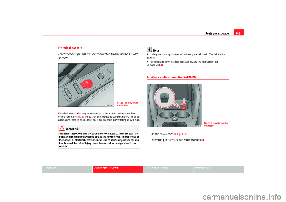 Seat Altea 2007 User Guide Seats and stowage143
Safety First
Operating instructions
Tips and Maintenance
Te c h n i c a l  D a t a
Electrical sockets 
Electrical equipment can be connected to any of the 12 volt 
sockets.Electri