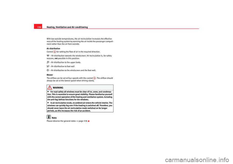 Seat Altea 2007  Owners Manual Heating, Ventilation and Air conditioning
150With low outside temperatures, the air recirculation increases the effective-
ness of the heating system by warming the air inside the passenger compart-
m