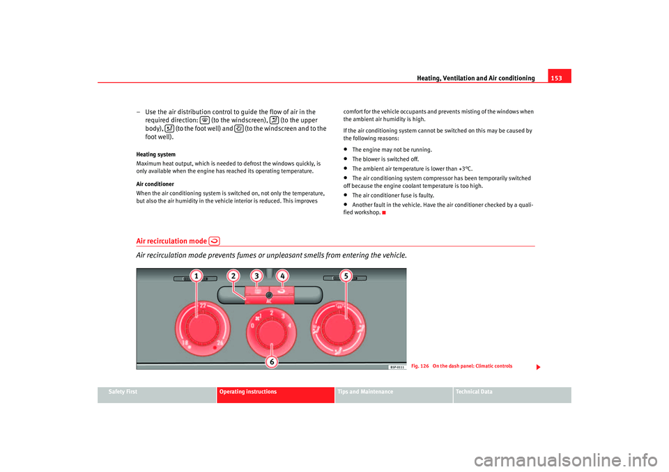 Seat Altea 2007  Owners Manual Heating, Ventilation and Air conditioning 153
Safety First
Operating instructions
Tips and Maintenance
Te c h n i c a l  D a t a
– Use the air distribution control to guide the flow of air in the 
r