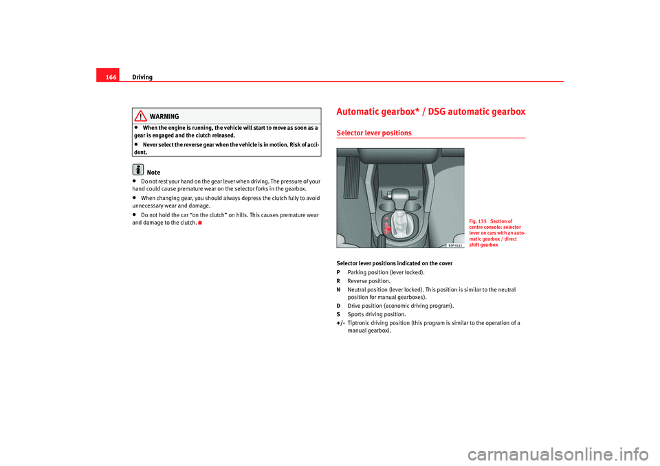 Seat Altea 2007 Owners Manual Driving
166
WARNING
•
When the engine is running, the vehicle will start to move as soon as a
gear is engaged and the clutch released.
•
Never select the reverse gear when the vehicle is in motio Seat Altea 2007 Owners Manual Driving
166
WARNING
•
When the engine is running, the vehicle will start to move as soon as a
gear is engaged and the clutch released.
•
Never select the reverse gear when the vehicle is in motio