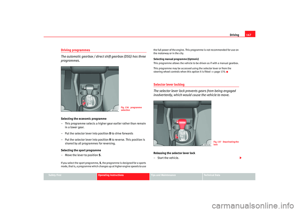 Seat Altea 2007 Owners Manual Driving167
Safety First
Operating instructions
Tips and Maintenance
Te c h n i c a l D a t a
Driving programmes
The automatic gearbox / direct shift gearbox (DSG) has three
programmes.Selecting the Seat Altea 2007 Owners Manual Driving167
Safety First
Operating instructions
Tips and Maintenance
Te c h n i c a l D a t a
Driving programmes
The automatic gearbox / direct shift gearbox (DSG) has three
programmes.Selecting the