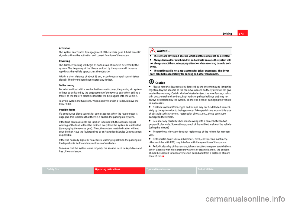 Seat Altea 2007  Owners Manual Driving173
Safety First
Operating instructions
Tips and Maintenance
Te c h n i c a l  D a t a
Activation
The system is activated by engagement of the reverse gear. A brief acoustic 
signal confirms th