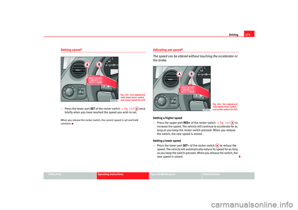 Seat Altea 2007  Owners Manual Driving175
Safety First
Operating instructions
Tips and Maintenance
Te c h n i c a l  D a t a
Setting speed*–Press the lower part SET  of the rocker switch ⇒fig. 143  once 
briefly when you have r