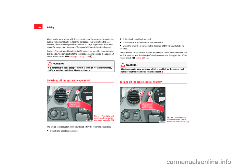 Seat Altea 2007  Owners Manual Driving
176When you increase speed with the accelerator and then release the pedal, the 
system will automatically restore the set speed. This will not be the case, 
however, if the vehicle speed is m