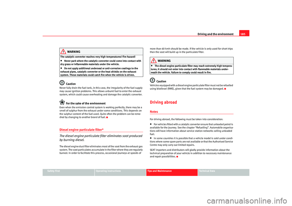 Seat Altea 2007  Owners Manual Driving and the environment185
Safety First
Operating instructions
Tips and Maintenance
Te c h n i c a l  D a t a
WARNING
The catalytic converter reaches very high temperatures! Fire hazard!•
Never 