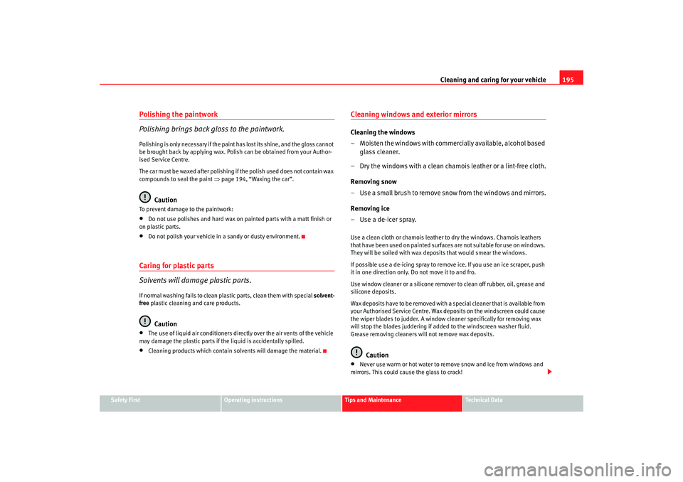 Seat Altea 2007  Owners Manual Cleaning and caring for your vehicle195
Safety First
Operating instructions
Tips and Maintenance
Te c h n i c a l  D a t a
Polishing the paintwork
Polishing brings back gloss to the paintwork.Polishin