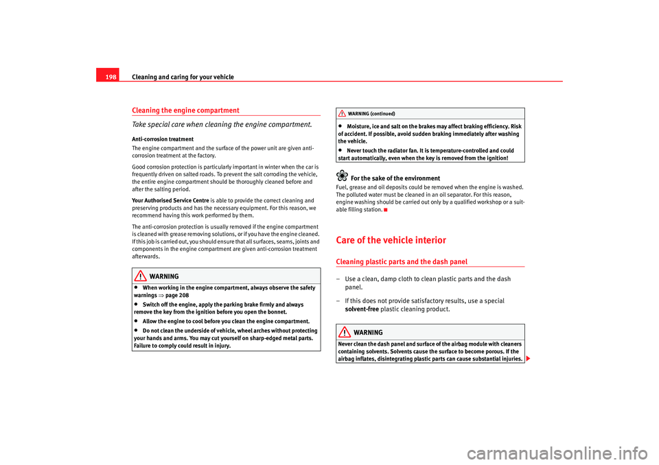 Seat Altea 2007  Owners Manual Cleaning and caring for your vehicle
198Cleaning the engine compartment
Take special care when cleaning the engine compartment.Anti-corrosion treatment
The engine compartment and the surface of the po