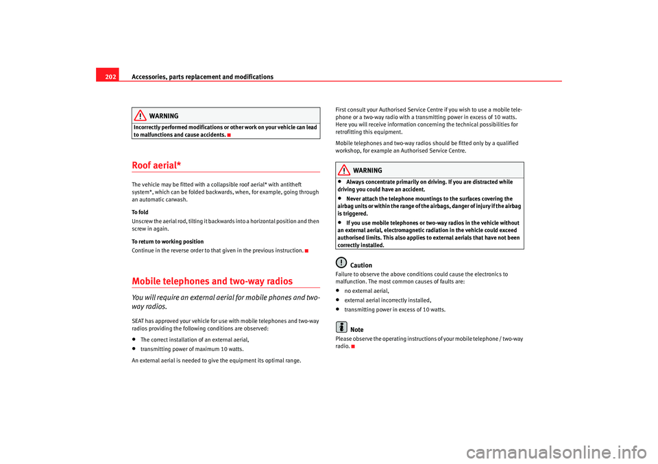 Seat Altea 2007 User Guide Accessories, parts replacement and modifications
202
WARNING
Incorrectly performed modifications or other work on your vehicle can lead 
to malfunctions and cause accidents.Roof aerial*The vehicle may