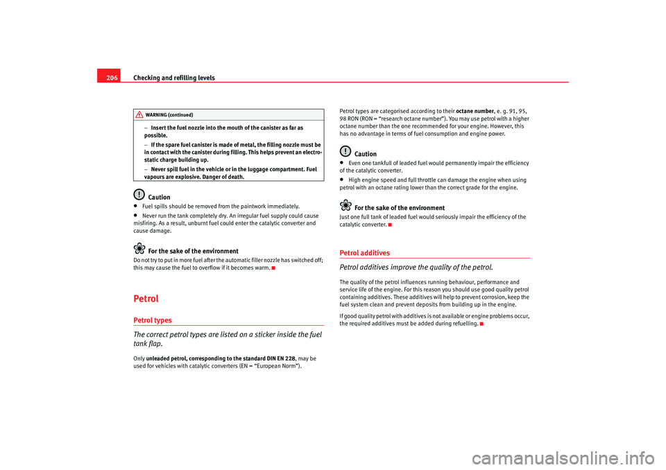 Seat Altea 2007  Owners Manual Checking and refilling levels
206
− Insert the fuel nozzle into the mouth of the canister as far as 
possible.
− If the spare fuel canister is made of metal, the filling nozzle must be 
in contact