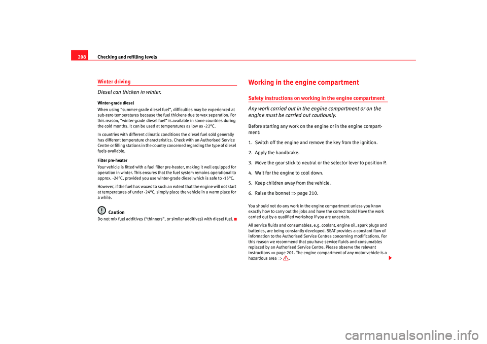 Seat Altea 2007  Owners Manual Checking and refilling levels
208Winter driving
Diesel can thicken in winter.Winter-grade diesel
When using “summer-grade diesel fuel”, difficulties may be experienced at 
sub-zero temperatures be